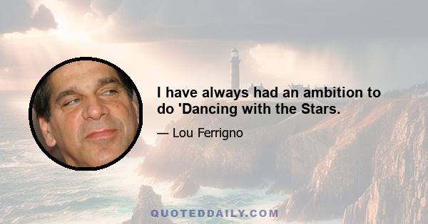 I have always had an ambition to do 'Dancing with the Stars.