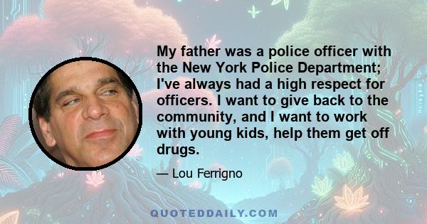 My father was a police officer with the New York Police Department; I've always had a high respect for officers. I want to give back to the community, and I want to work with young kids, help them get off drugs.