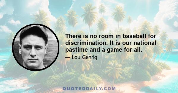 There is no room in baseball for discrimination. It is our national pastime and a game for all.