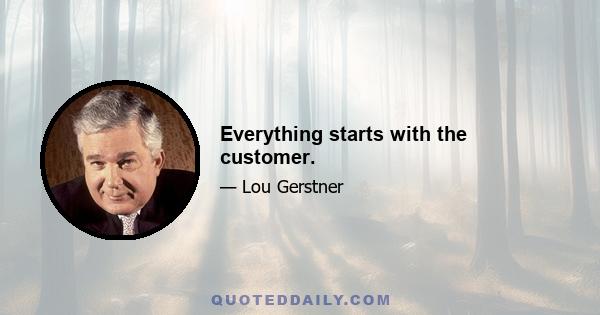 Everything starts with the customer.