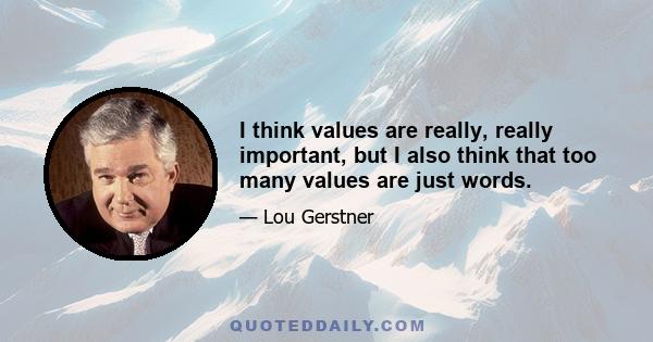 I think values are really, really important, but I also think that too many values are just words.