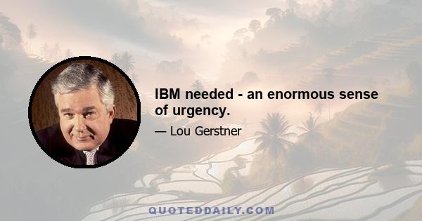 IBM needed - an enormous sense of urgency.