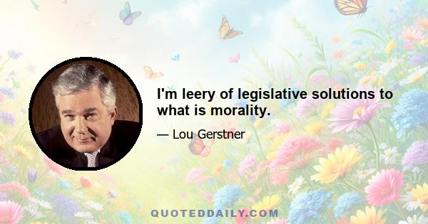 I'm leery of legislative solutions to what is morality.