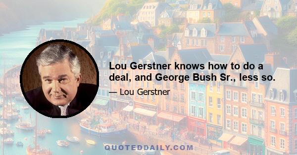 Lou Gerstner knows how to do a deal, and George Bush Sr., less so.