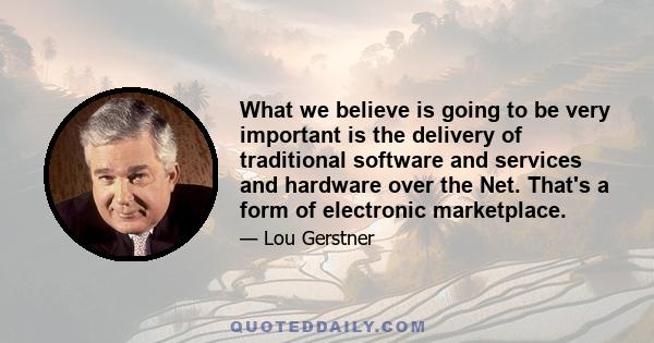 What we believe is going to be very important is the delivery of traditional software and services and hardware over the Net. That's a form of electronic marketplace.