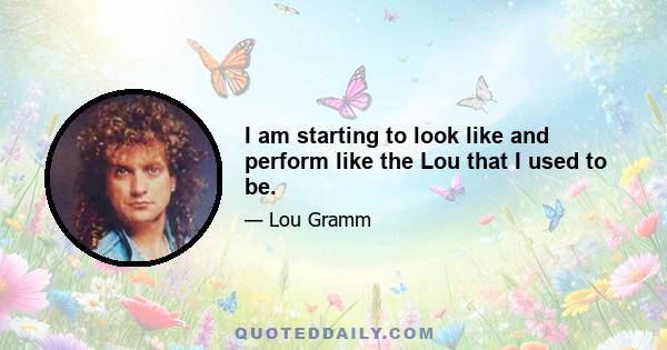 I am starting to look like and perform like the Lou that I used to be.