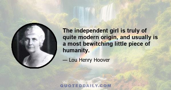 The independent girl is truly of quite modern origin, and usually is a most bewitching little piece of humanity.