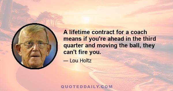 A lifetime contract for a coach means if you're ahead in the third quarter and moving the ball, they can't fire you.