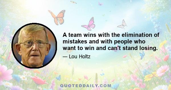 A team wins with the elimination of mistakes and with people who want to win and can't stand losing.