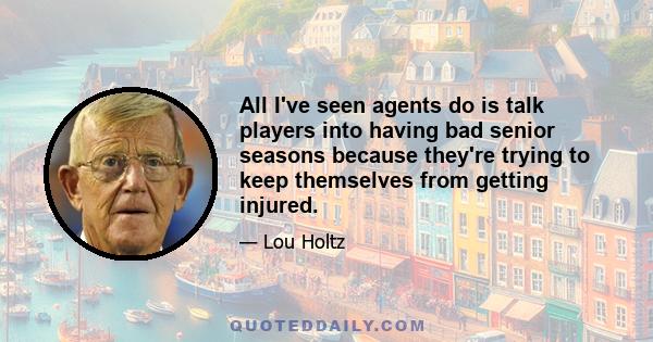 All I've seen agents do is talk players into having bad senior seasons because they're trying to keep themselves from getting injured.