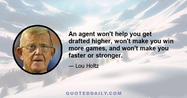 An agent won't help you get drafted higher, won't make you win more games, and won't make you faster or stronger. They all say they can, but the people who do the drafting don't talk to agents. They talk to coaches,