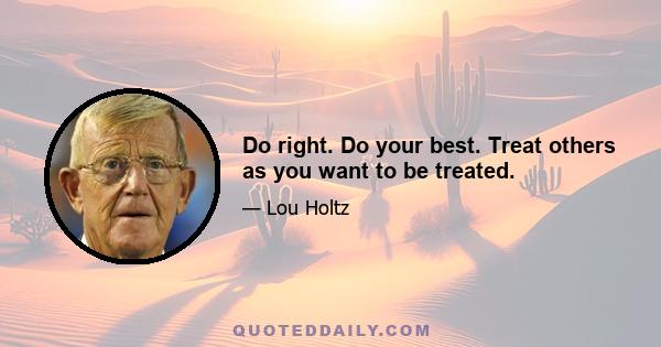 Do right. Do your best. Treat others as you want to be treated.