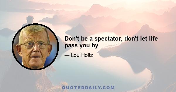 Don't be a spectator, don't let life pass you by