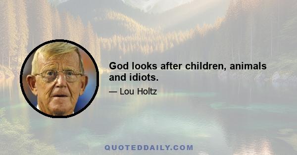 God looks after children, animals and idiots.