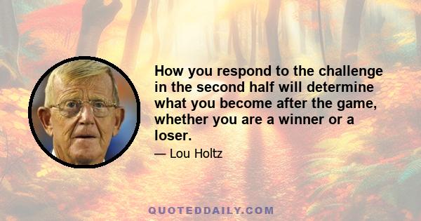 How you respond to the challenge in the second half will determine what you become after the game, whether you are a winner or a loser.