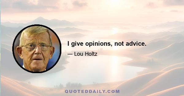 I give opinions, not advice.