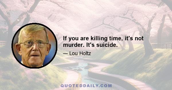 If you are killing time, it's not murder. It's suicide.