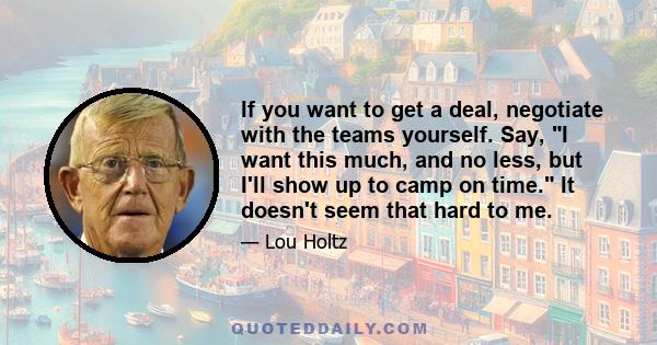 If you want to get a deal, negotiate with the teams yourself. Say, I want this much, and no less, but I'll show up to camp on time. It doesn't seem that hard to me.