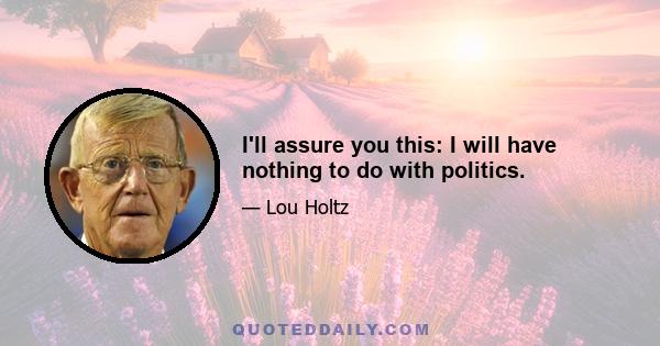 I'll assure you this: I will have nothing to do with politics.