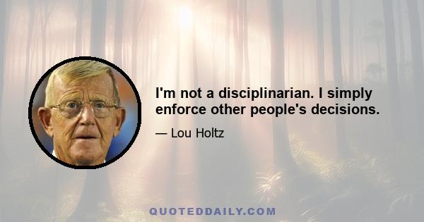 I'm not a disciplinarian. I simply enforce other people's decisions.