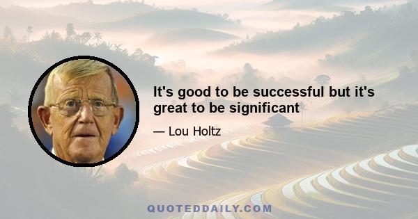 It's good to be successful but it's great to be significant