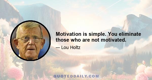 Motivation is simple. You eliminate those who are not motivated.