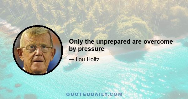 Only the unprepared are overcome by pressure