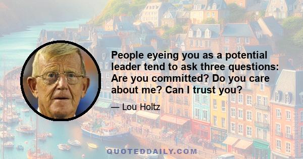 People eyeing you as a potential leader tend to ask three questions: Are you committed? Do you care about me? Can I trust you?