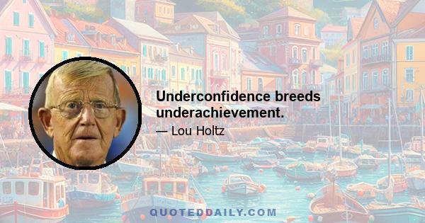 Underconfidence breeds underachievement.