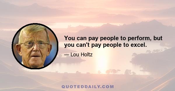 You can pay people to perform, but you can't pay people to excel.