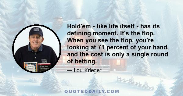 Hold'em - like life itself - has its defining moment. It's the flop. When you see the flop, you're looking at 71 percent of your hand, and the cost is only a single round of betting.