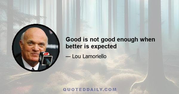 Good is not good enough when better is expected