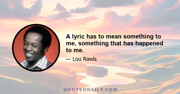 A lyric has to mean something to me, something that has happened to me.