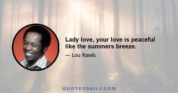 Lady love, your love is peaceful like the summers breeze.