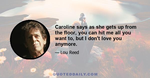 Caroline says as she gets up from the floor, you can hit me all you want to, but I don't love you anymore.