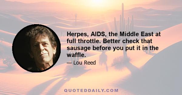 Herpes, AIDS, the Middle East at full throttle. Better check that sausage before you put it in the waffle.