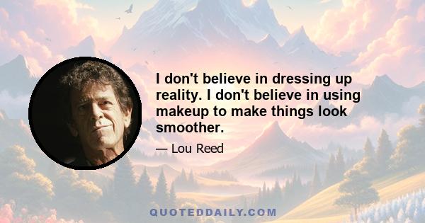 I don't believe in dressing up reality. I don't believe in using makeup to make things look smoother.