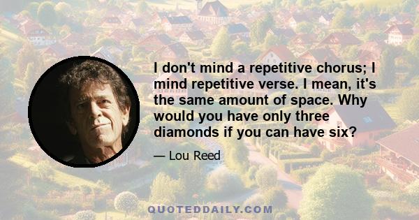 I don't mind a repetitive chorus; I mind repetitive verse. I mean, it's the same amount of space. Why would you have only three diamonds if you can have six?