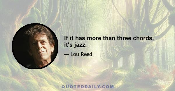 If it has more than three chords, it's jazz.