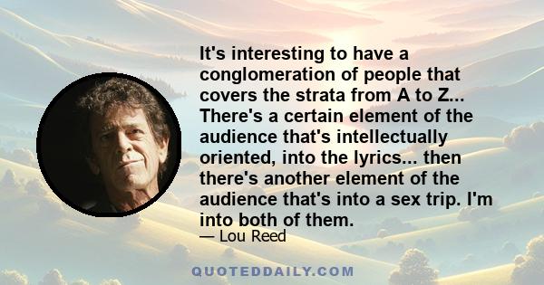 It's interesting to have a conglomeration of people that covers the strata from A to Z... There's a certain element of the audience that's intellectually oriented, into the lyrics... then there's another element of the