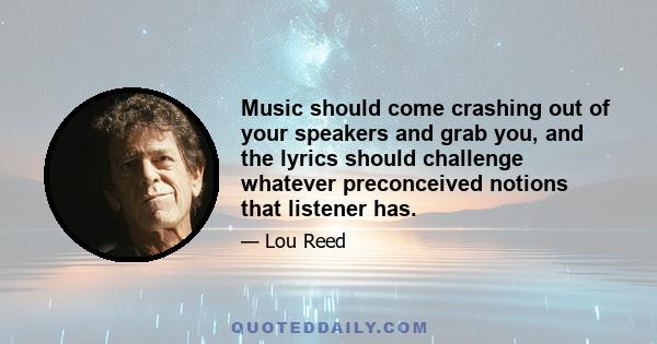 Music should come crashing out of your speakers and grab you, and the lyrics should challenge whatever preconceived notions that listener has.