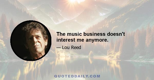 The music business doesn't interest me anymore.