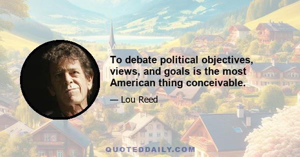 To debate political objectives, views, and goals is the most American thing conceivable.