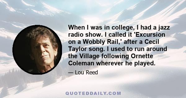 When I was in college, I had a jazz radio show. I called it 'Excursion on a Wobbly Rail,' after a Cecil Taylor song. I used to run around the Village following Ornette Coleman wherever he played.