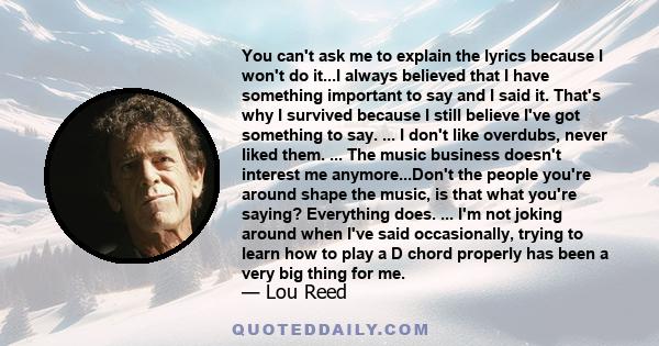 You can't ask me to explain the lyrics because I won't do it...I always believed that I have something important to say and I said it. That's why I survived because I still believe I've got something to say. ... I don't 