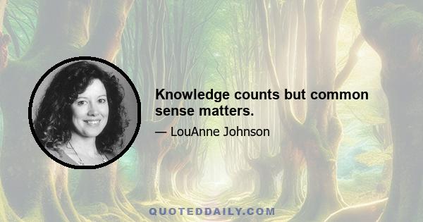 Knowledge counts but common sense matters.