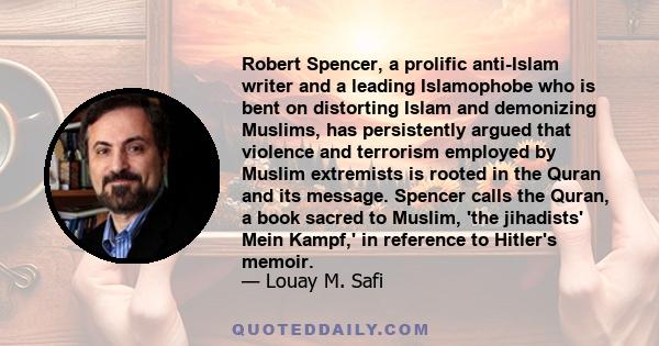 Robert Spencer, a prolific anti-Islam writer and a leading Islamophobe who is bent on distorting Islam and demonizing Muslims, has persistently argued that violence and terrorism employed by Muslim extremists is rooted