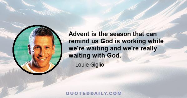 Advent is the season that can remind us God is working while we're waiting and we're really waiting with God.