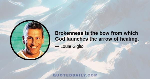 Brokenness is the bow from which God launches the arrow of healing.