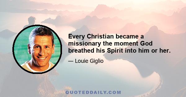 Every Christian became a missionary the moment God breathed his Spirit into him or her.